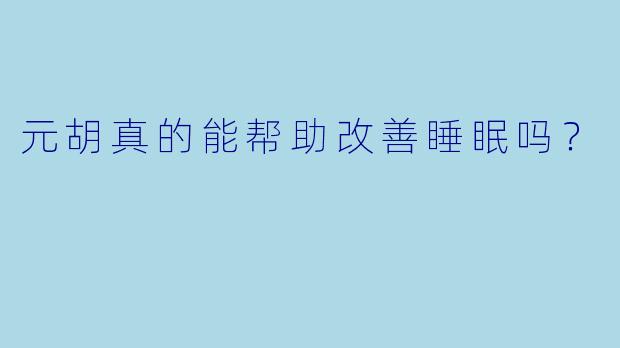 元胡真的能帮助改善睡眠吗?