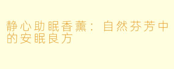 静心助眠香薰：自然芬芳中的安眠良方