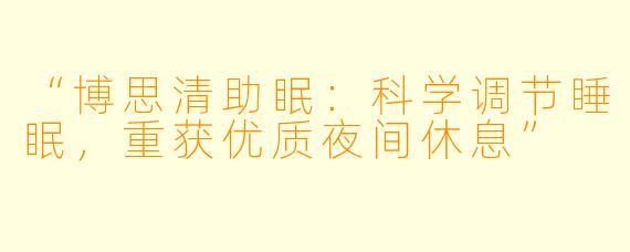 “博思清助眠：科学调节睡眠，重获优质夜间休息”