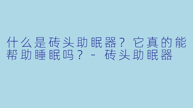什么是砖头助眠器?它真的能帮助睡眠吗?