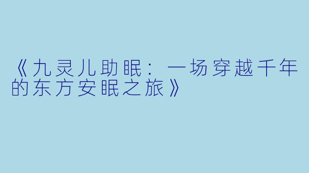 《九灵儿助眠：一场穿越千年的东方安眠之旅》
