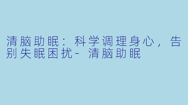 清脑助眠:科学调理身心,告别失眠困扰