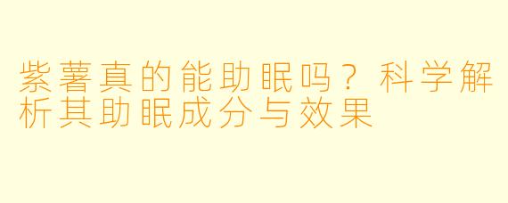 紫薯真的能助眠吗？科学解析其助眠成分与效果