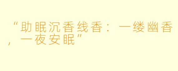 “助眠沉香线香：一缕幽香，一夜安眠”