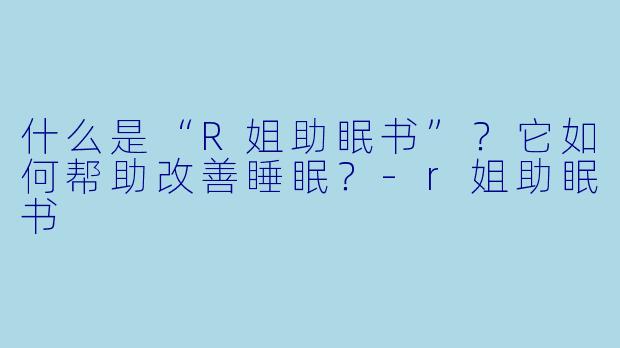 什么是“R姐助眠书”?它如何帮助改善睡眠?