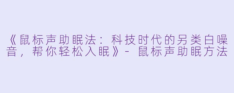 《鼠标声助眠法：科技时代的另类白噪音，帮你轻松入眠》-鼠标声助眠方法