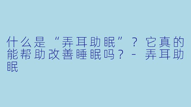 什么是“弄耳助眠”?它真的能帮助改善睡眠吗?
