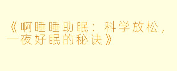 《啊睡睡助眠：科学放松，一夜好眠的秘诀》