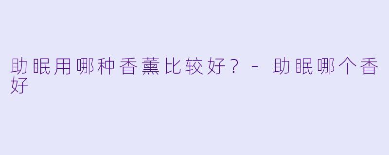 助眠用哪种香薰比较好?