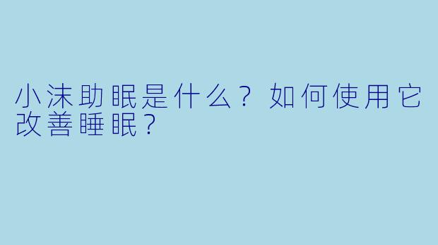 小沫助眠是什么？如何使用它改善睡眠？