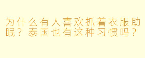 为什么有人喜欢抓着衣服助眠？泰国也有这种习惯吗？