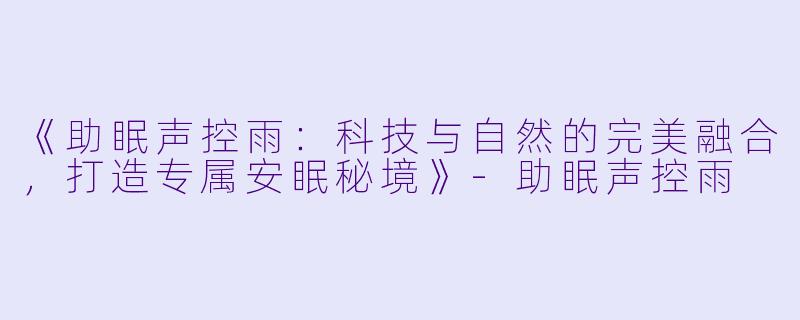 《助眠声控雨:科技与自然的完美融合,打造专属安眠秘境》