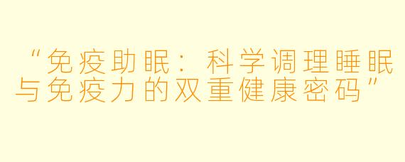 “免疫助眠：科学调理睡眠与免疫力的双重健康密码”