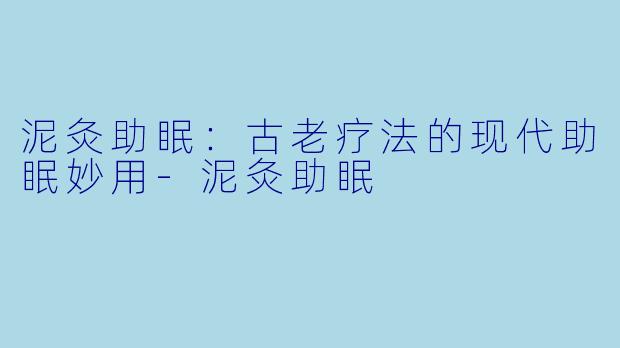 泥灸助眠：古老疗法的现代助眠妙用-泥灸助眠
