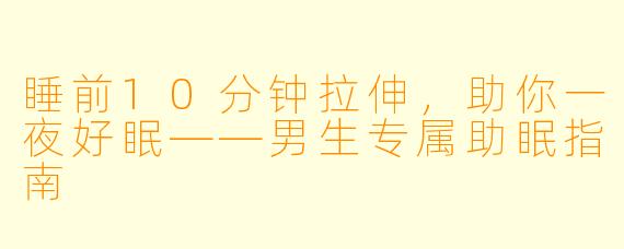 睡前10分钟拉伸，助你一夜好眠——男生专属助眠指南