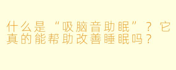 什么是“吸脑音助眠”?它真的能帮助改善睡眠吗?