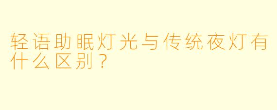 轻语助眠灯光与传统夜灯有什么区别?