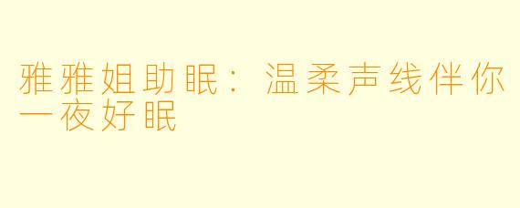 雅雅姐助眠：温柔声线伴你一夜好眠