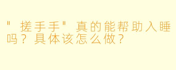 "搓手手"真的能帮助入睡吗?具体该怎么做?