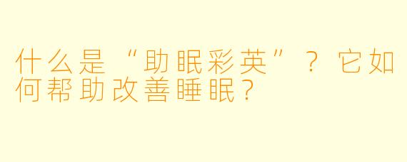什么是“助眠彩英”？它如何帮助改善睡眠？