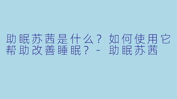 助眠苏茜是什么?如何使用它帮助改善睡眠?