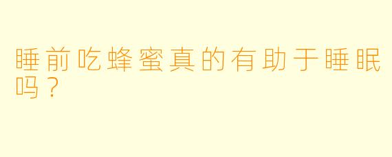 睡前吃蜂蜜真的有助于睡眠吗?