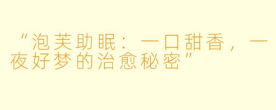 “泡芙助眠：一口甜香，一夜好梦的治愈秘密”