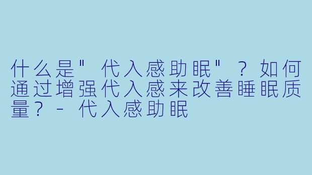 什么是"代入感助眠"?如何通过增强代入感来改善睡眠质量?