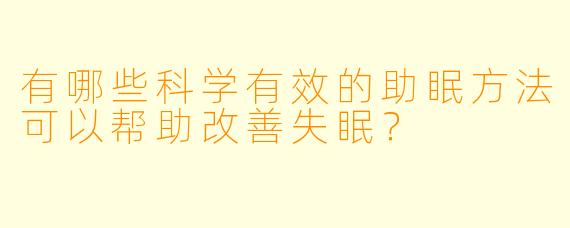 有哪些科学有效的助眠方法可以帮助改善失眠?