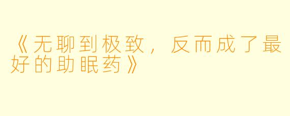 《无聊到极致，反而成了最好的助眠药》