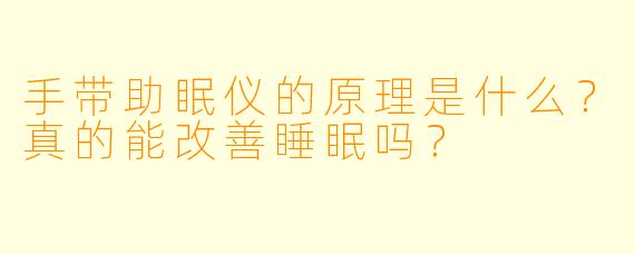 手带助眠仪的原理是什么?真的能改善睡眠吗?