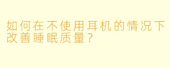 如何在不使用耳机的情况下改善睡眠质量？
