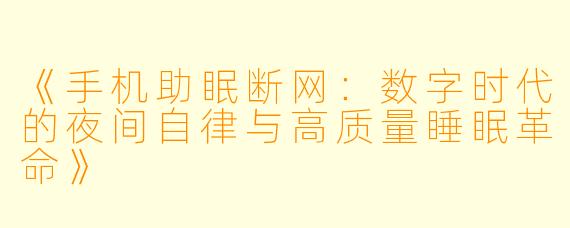 《手机助眠断网:数字时代的夜间自律与高质量睡眠革命》