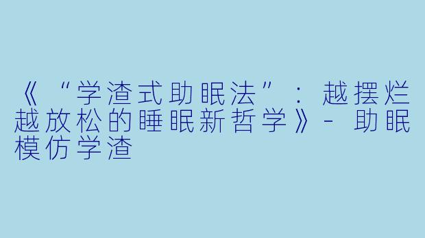 《“学渣式助眠法”：越摆烂越放松的睡眠新哲学》-助眠模仿学渣
