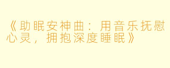 《助眠安神曲：用音乐抚慰心灵，拥抱深度睡眠》