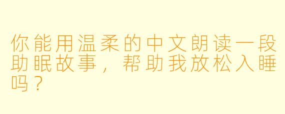 你能用温柔的中文朗读一段助眠故事,帮助我放松入睡吗?