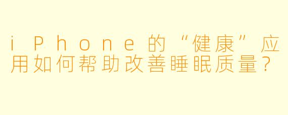 iPhone的“健康”应用如何帮助改善睡眠质量?