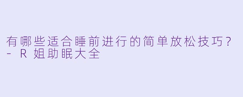有哪些适合睡前进行的简单放松技巧?