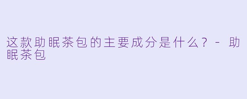 这款助眠茶包的主要成分是什么?