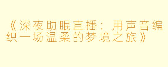 《深夜助眠直播：用声音编织一场温柔的梦境之旅》