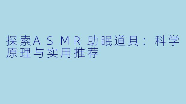 探索ASMR助眠道具：科学原理与实用推荐