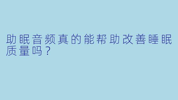 助眠音频真的能帮助改善睡眠质量吗?