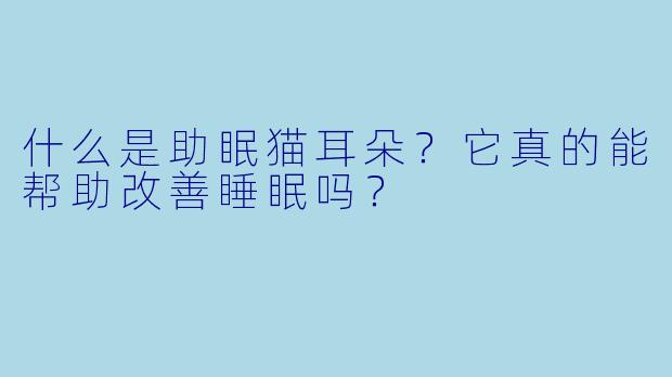 什么是助眠猫耳朵?它真的能帮助改善睡眠吗?