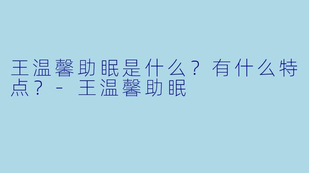 王温馨助眠是什么?有什么特点?