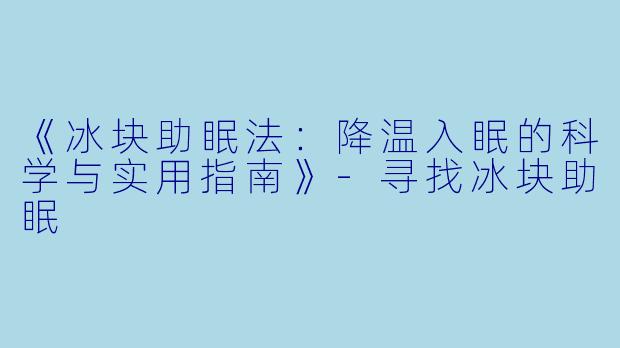 《冰块助眠法：降温入眠的科学与实用指南》-寻找冰块助眠