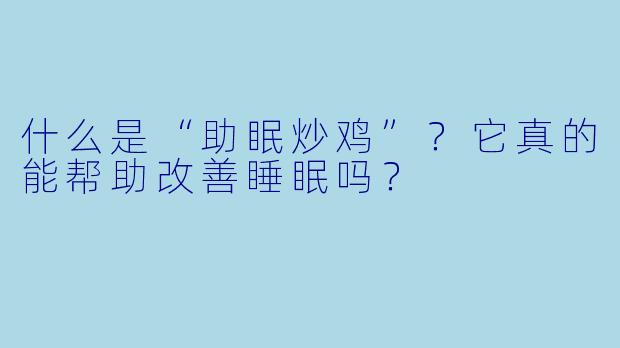 什么是“助眠炒鸡”？它真的能帮助改善睡眠吗？