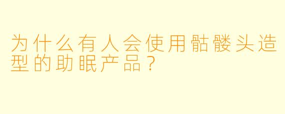 为什么有人会使用骷髅头造型的助眠产品?
