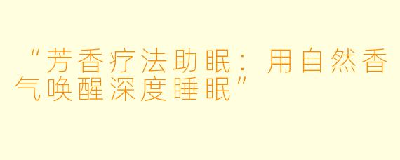 “芳香疗法助眠：用自然香气唤醒深度睡眠”