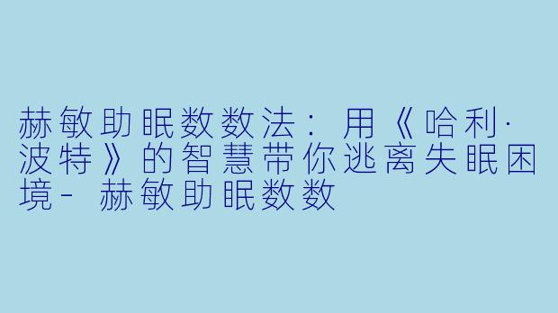 赫敏助眠数数法：用《哈利·波特》的智慧带你逃离失眠困境-赫敏助眠数数
