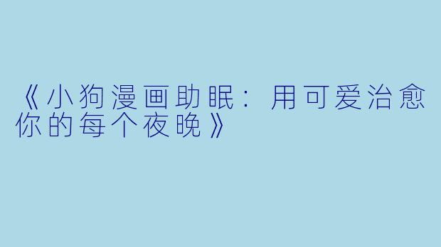 《小狗漫画助眠：用可爱治愈你的每个夜晚》